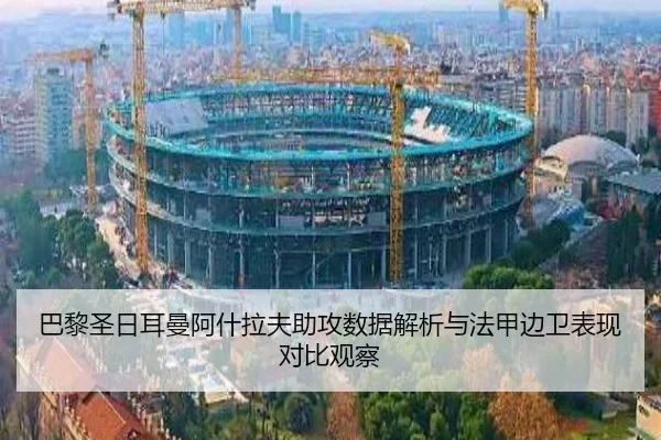 巴黎圣日耳曼阿什拉夫助攻数据解析与法甲边卫表现对比观察